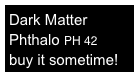 Dark Matter
Phthalo PH 42
buy it sometime!
